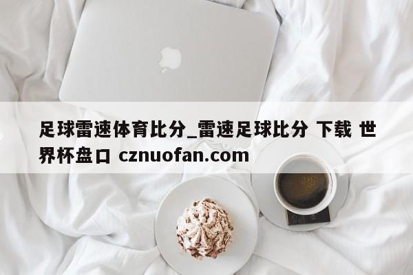 足球雷速体育比分_雷速足球比分 下载 世界杯盘口 cznuofan.com