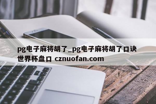 pg电子麻将胡了_pg电子麻将胡了口诀 世界杯盘口 cznuofan.com