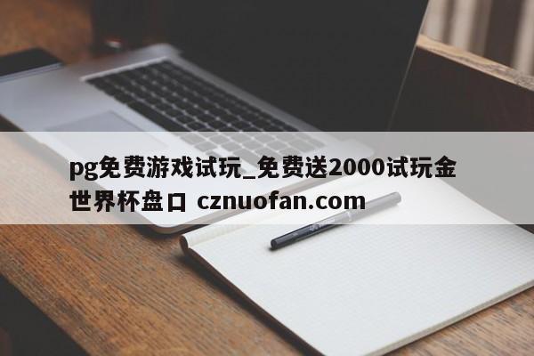 pg免费游戏试玩_免费送2000试玩金 世界杯盘口 cznuofan.com