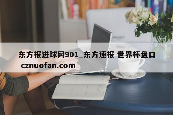 东方报进球网901_东方速报 世界杯盘口 cznuofan.com