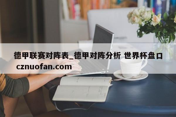 德甲联赛对阵表_德甲对阵分析 世界杯盘口 cznuofan.com