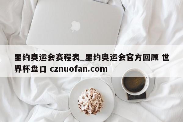 里约奥运会赛程表_里约奥运会官方回顾 世界杯盘口 cznuofan.com