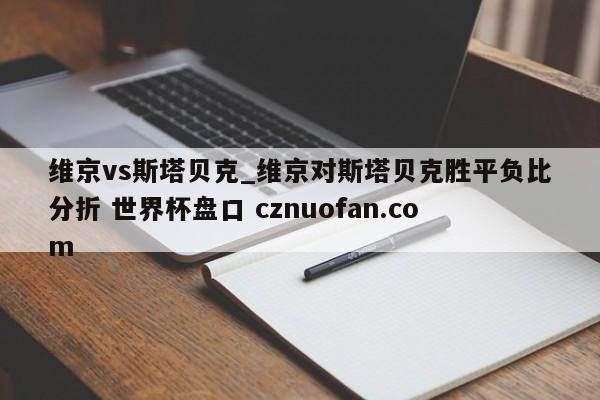 维京vs斯塔贝克_维京对斯塔贝克胜平负比分折 世界杯盘口 cznuofan.com
