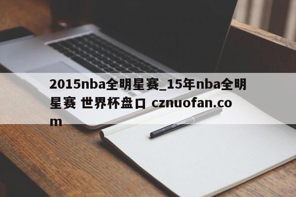 2015nba全明星赛_15年nba全明星赛 世界杯盘口 cznuofan.com