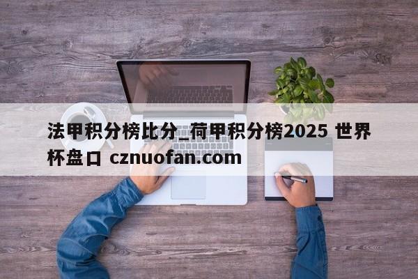 法甲积分榜比分_荷甲积分榜2025 世界杯盘口 cznuofan.com