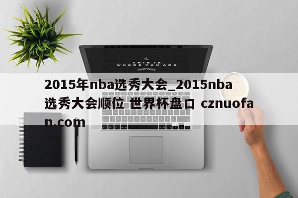 2015年nba选秀大会_2015nba选秀大会顺位 世界杯盘口 cznuofan.com