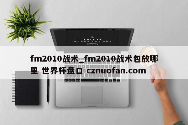 fm2010战术_fm2010战术包放哪里 世界杯盘口 cznuofan.com