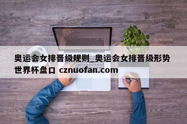 奥运会女排晋级规则_奥运会女排晋级形势 世界杯盘口 cznuofan.com