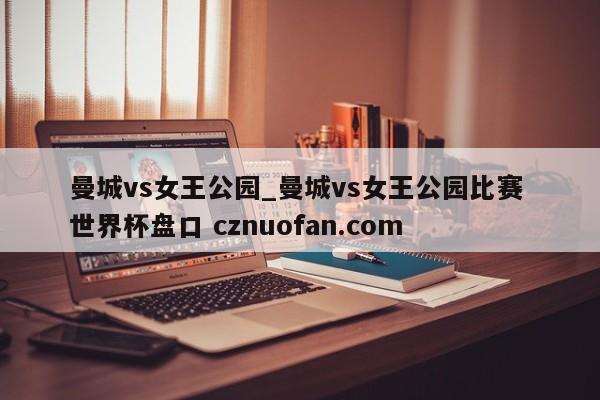 曼城vs女王公园_曼城vs女王公园比赛 世界杯盘口 cznuofan.com