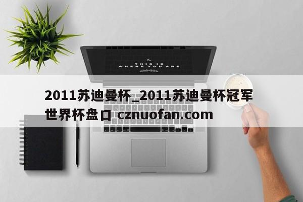 2011苏迪曼杯_2011苏迪曼杯冠军 世界杯盘口 cznuofan.com
