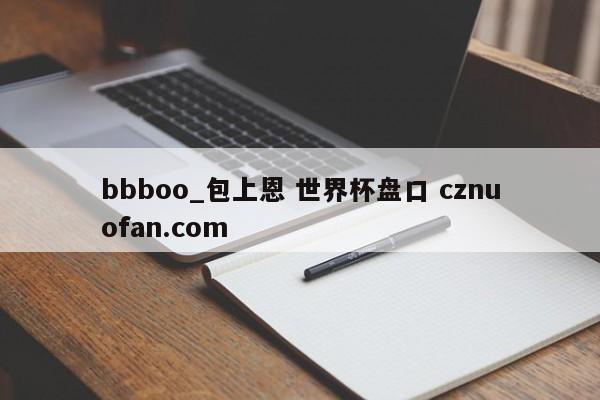 bbboo_包上恩 世界杯盘口 cznuofan.com