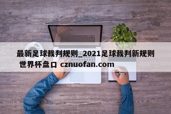 最新足球裁判规则_2021足球裁判新规则 世界杯盘口 cznuofan.com