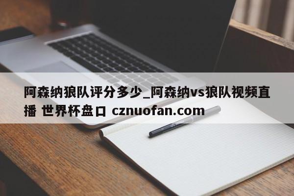 阿森纳狼队评分多少_阿森纳vs狼队视频直播 世界杯盘口 cznuofan.com