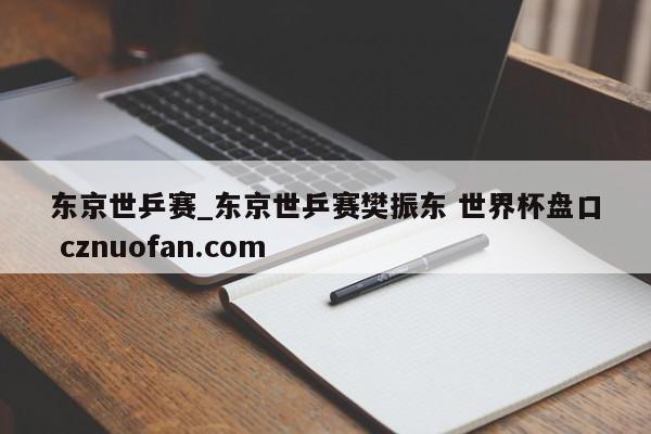 东京世乒赛_东京世乒赛樊振东 世界杯盘口 cznuofan.com