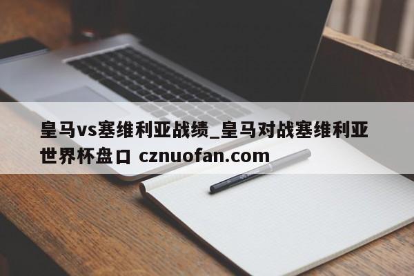 皇马vs塞维利亚战绩_皇马对战塞维利亚 世界杯盘口 cznuofan.com