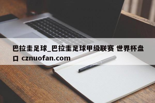 巴拉圭足球_巴拉圭足球甲级联赛 世界杯盘口 cznuofan.com