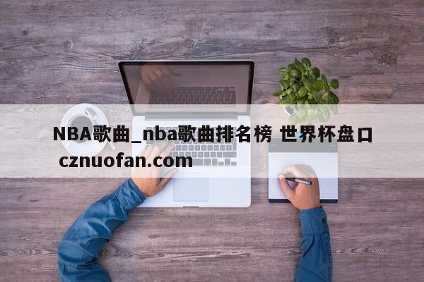 NBA歌曲_nba歌曲排名榜 世界杯盘口 cznuofan.com