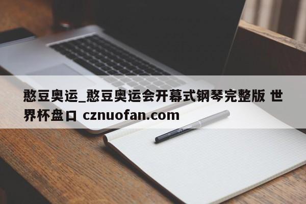 憨豆奥运_憨豆奥运会开幕式钢琴完整版 世界杯盘口 cznuofan.com