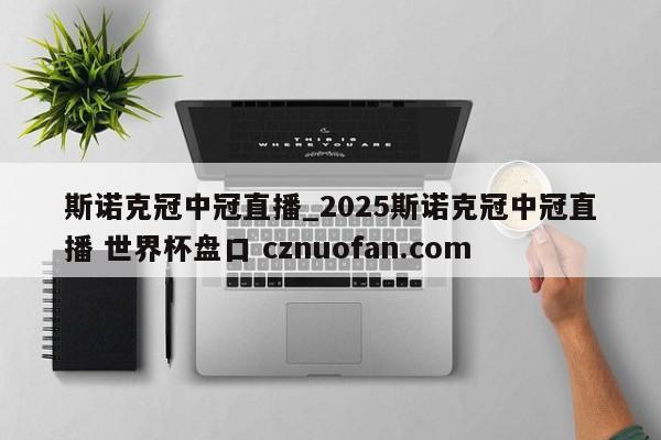 斯诺克冠中冠直播_2025斯诺克冠中冠直播 世界杯盘口 cznuofan.com