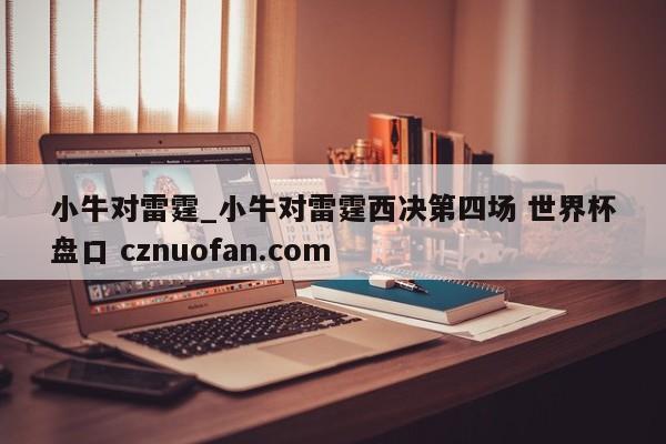 小牛对雷霆_小牛对雷霆西决第四场 世界杯盘口 cznuofan.com