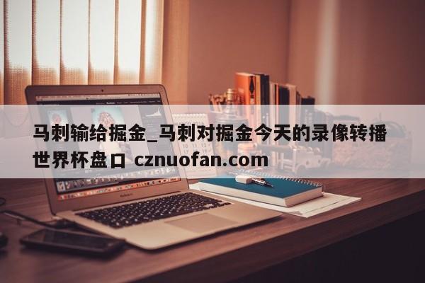 马刺输给掘金_马刺对掘金今天的录像转播 世界杯盘口 cznuofan.com