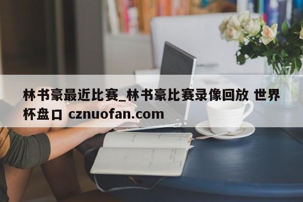 林书豪最近比赛_林书豪比赛录像回放 世界杯盘口 cznuofan.com