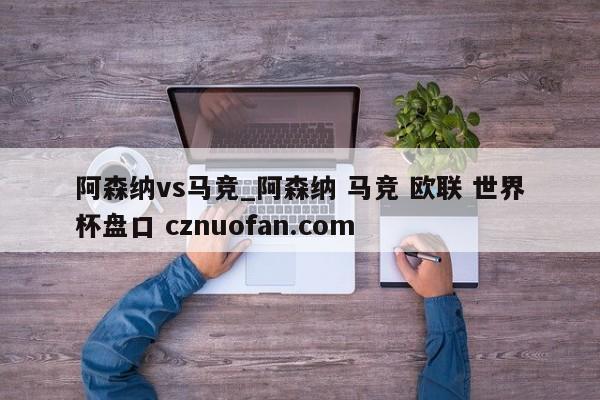 阿森纳vs马竞_阿森纳 马竞 欧联 世界杯盘口 cznuofan.com