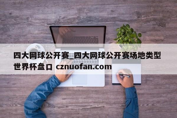 四大网球公开赛_四大网球公开赛场地类型 世界杯盘口 cznuofan.com