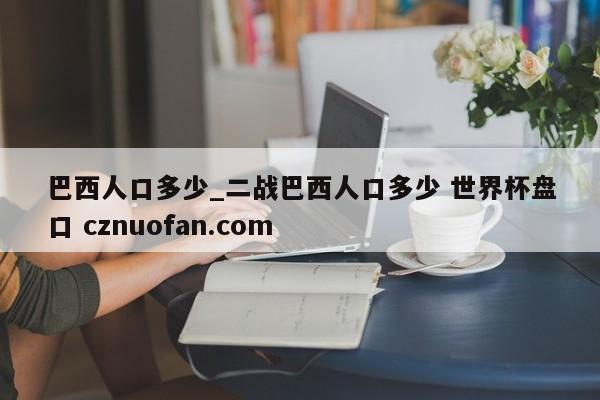 巴西人口多少_二战巴西人口多少 世界杯盘口 cznuofan.com